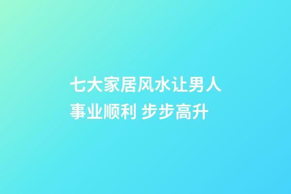 七大家居风水让男人事业顺利 步步高升